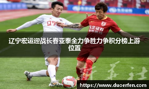 火狐电竞辽宁宏运迎战长春亚泰全力争胜力争积分榜上游位置